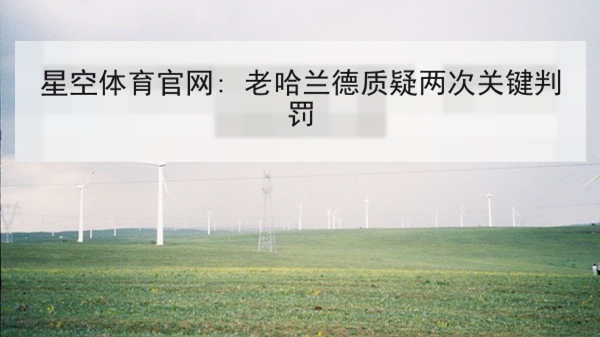 星空体育官网: 老哈兰德质疑两次关键判罚 星空体育官网: 老哈兰德质疑两次关键判罚